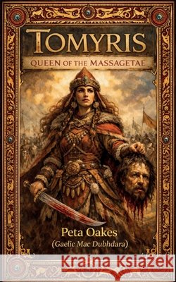 Tomyris: Queen of the Massagetae Peta Oake 9781764367509
