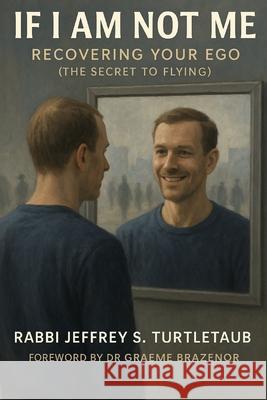 If I Am Not Me: Recovering Your Ego (The Secret To Flying) Rabbi Jeffrey S. Turtletaub 9781764375122 Jeffrey S. Turtletaub