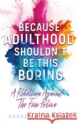 Because Adulthood Shouldn't Be This Boring: A Rebellion Against The Fun Police Shanelle Franklin 9781764377607 Shanelle Franklin