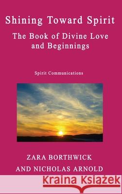 Shining Toward Spirit: The Book of Divine Love and Beginnings Zara Borthwick Nicholas Arnold 9781764382915 Z & N Publishing