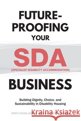 Future-Proofing your SDA (Specialist Disability Accommodation) Business: Building Dignity, Choice, and Sustainability in Disability Housing Tania Gomez 9781764396073 Turtle Publishing