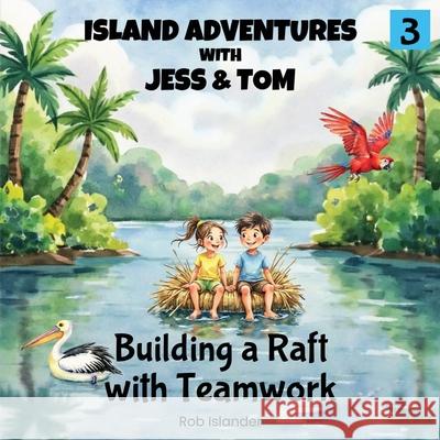 Island Adventures with Jess and Tom: Building a Raft with Teamwork Rob Islander 9781764399425 Rj Creative Publishing