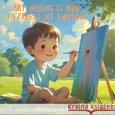 Art Making is How I Express My Emotions Rose Alinta-Koa Phoenix 9781764421041