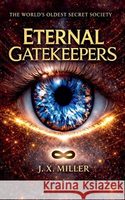 Eternal Gatekeepers: The World's Oldest Secret Society J. X. Miller 9781764457385 J. X. Miller