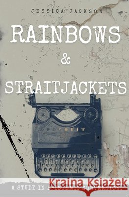 Rainbows & Straitjackets: A Study in Epistemic Subversion. Jessica Jackson 9781764463607