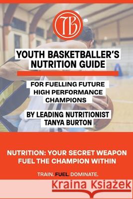 Youth Basketballer's Nutrition Guide Tanya Burton 9781764499408 Hashtech Solutions