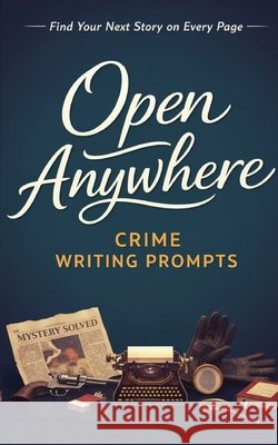 Open Anywhere Crime Writing Prompts: Crime Writing Prompts More, Katy 9781764595131