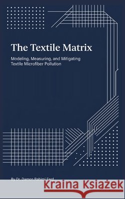 The Textile Matrix: Modeling, Measuring, and Mitigating Textile Microfiber Pollution Damon Rahimi Fard 9781764624954 Damon Rahimi Fard