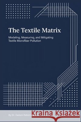 The Textile Matrix: Modeling, Measuring, and Mitigating Textile Microfiber Pollution Damon Rahimi Fard 9781764624985 Damon Rahimi Fard