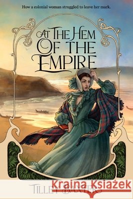 At the Hem of the Empire: How a colonial woman struggled to make her mark Tilley Baxter 9781764687805