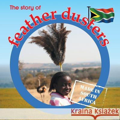 The story of feather dusters: Made in South Africa Lynn Barnes 9781770089952 Awareness Publishing