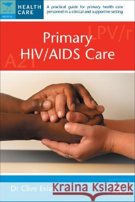Primary HIV/AIDS Care: A Practical Guide for Primary Care Personnel in a Clinical and Supportive Setting Clive Evian 9781770091986 Jacana Media
