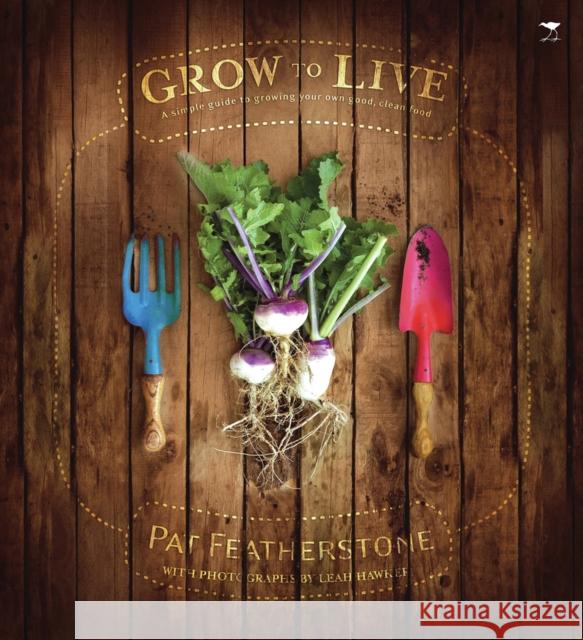 Grow to Live : A Simple Guide to Growing Your Own Good, Clean Food Pat Featherstone Leah Hawker 9781770096509 