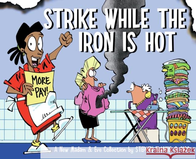 Strike While the Iron Is Hot : A New Madam & Eve Collection Stephen Francis 9781770097797 JACANA MEDIA