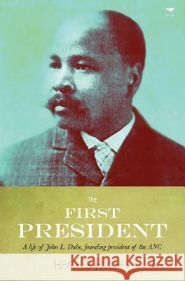 First President: A Life of John Dube, Founding President of the ANC Heather Hughes 9781770098138