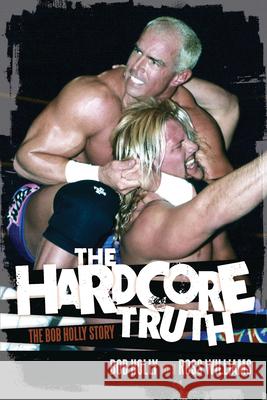 The Hardcore Truth: The Bob Holly Story Holly, Bob 9781770411098 0