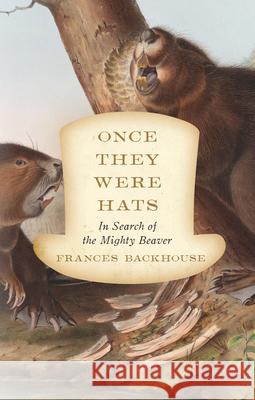 Once They Were Hats: In Search of the Mighty Beaver Frances Backhouse 9781770412071 ECW Press