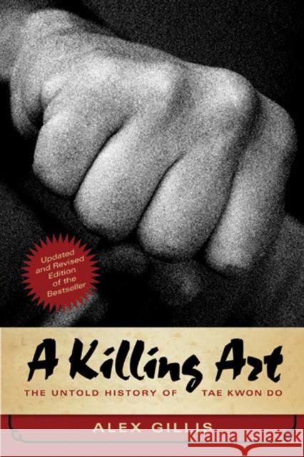 A Killing Art: The Untold History of Tae Kwon Do, Updated and Revised Alex Gillis 9781770413009