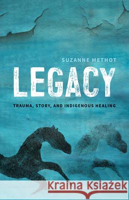 Legacy: Trauma, Story, and Indigenous Healing Suzanne Methot 9781770414259 ECW Press