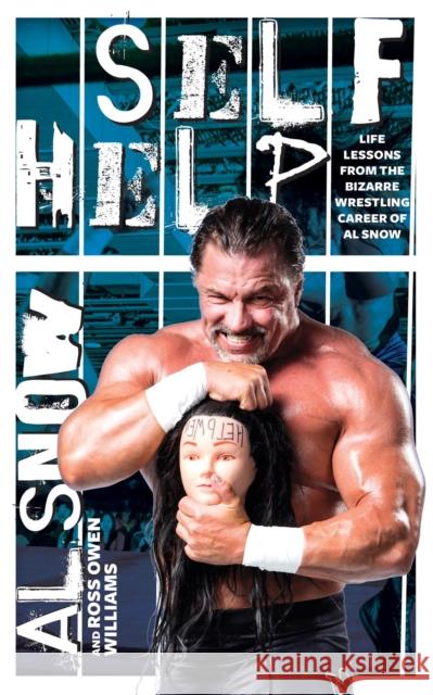 Self Help: Life Lessons from the Bizarre Wrestling Career of Al Snow Al Snow Ross Owen Williams 9781770414396