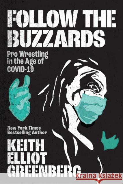 Follow the Buzzards: Pro Wrestling in the Age of Covid-19 Greenberg, Keith Elliot 9781770415980 ECW Press