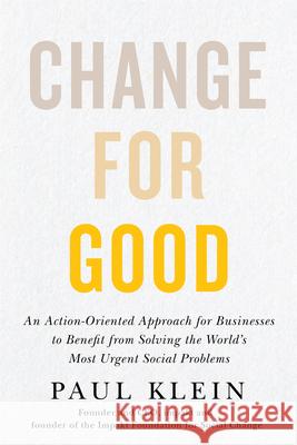 Change for Good: An Action-Oriented Approach for Businesses to Benefit from Solving the World's Most Urgent Social Problems Paul Klein 9781770416314 ECW Press