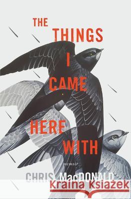 The Things I Came Here with: A Memoir Chris MacDonald 9781770416413