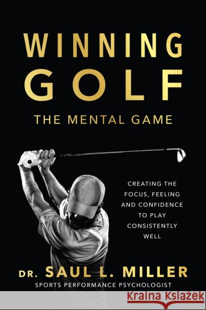 Winning Golf: The Mental Game (Creating the Focus, Feeling, and Confidence to Play Consistently Well) Saul L. Miller 9781770416857 ECW Press,Canada