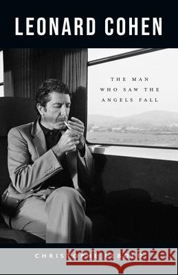 Leonard Cohen: The Man Who Saw the Angels Fall Christophe Lebold 9781770417441 ECW Press