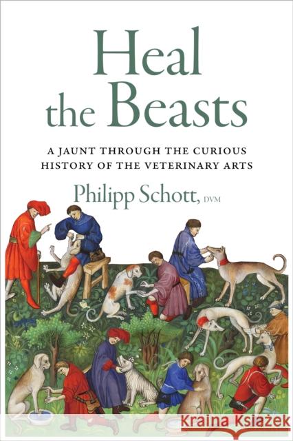 Heal the Beasts: A Jaunt Through the Curious History of the Veterinary Arts Philipp Schott 9781770417830