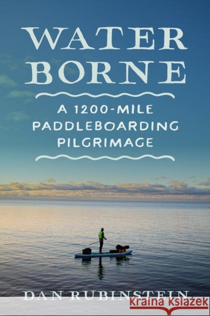 Water Borne: A 1,200-Mile Paddleboarding Pilgrimage Dan Rubinstein 9781770418318 ECW Press