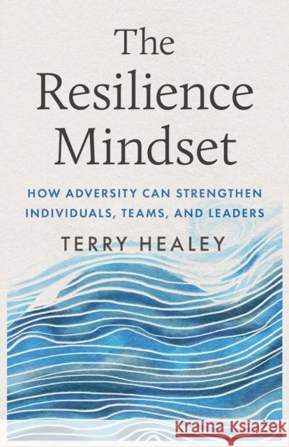 The Resilience Mindset: How Adversity Can Strengthen Individuals, Teams, and Leaders Terry Healey 9781770418561 ECW Press