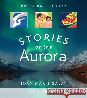 Dot to Dot in the Sky (Stories of the Aurora): The Myths and Facts of the Northern Lights Joan Marie Galat Lorna Bennett 9781770502109 Whitecap Books Ltd.