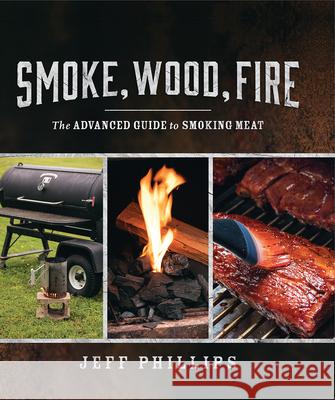 Smoke, Wood, Fire: The Advanced Guide to Smoking Meat Phillips, Jeff 9781770503267 Whitecap Books