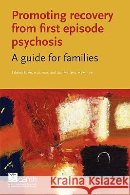 Promoting Recovery from First Episode Psychosis: A Guide for Families Baker, Sabrina 9781770523821 Centre for Addiction and Mental Health