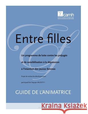 Entre Filles: Un Programme de Lutte Contre Les Prejuges Et de Sensibilisation a la Depression A L'Intention Des Jeunes Femmes: Guide Thompson, Cathy 9781770524781 Centre for Addiction and Mental Health