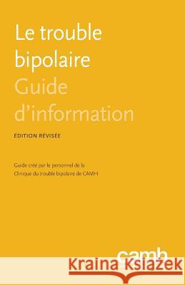 Le Trouble Bipolaire: Guide D'Information Sagar V Parikh Centre de Toxicomanie Et de Sante Mental Clinique Du Trouble Bipolaire De Camh 9781770525832