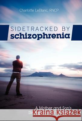 Sidetracked by Schizophrenia: A Mother and Son's Struggles and Victories LeBlanc, Charlotte 9781770674660 FriesenPress