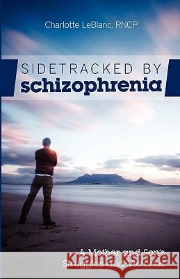 Sidetracked by Schizophrenia: A Mother and Son's Struggles and Victories LeBlanc, Charlotte 9781770674677 FriesenPress