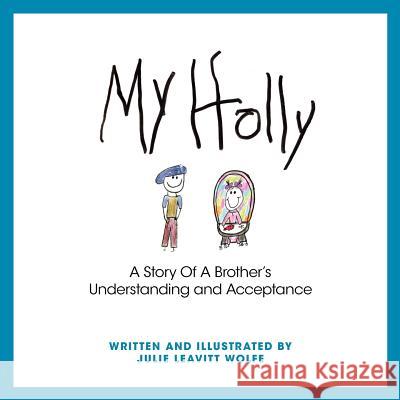 My Holly: A Story Of A Brother's Understanding and Acceptance Julie Leavitt Wolfe 9781770678453