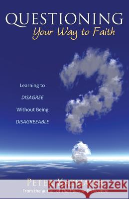 Questioning Your Way to Faith: Learning to Disagree Without Being Disagreeable Kazmaier, Peter 9781770699649