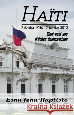 Haïti 7 février 1986 - 7 février 2015: Vingt-neuf ans d'échec démocratique Jean-Baptiste, Esau 9781770765146 Editions Dedicaces