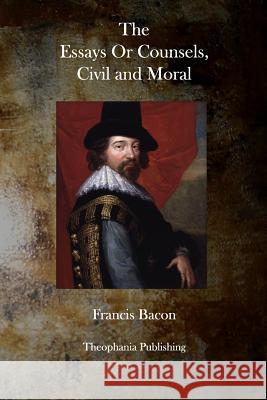 The Essays or Counsels, Civil and Moral Francis Bacon 9781770830370 Theophania Publishing