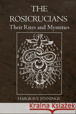 The Rosicrucians: Their Rites and Mysteries Hargrave Jennings 9781770830684 Theophania Publishing