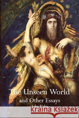 The Unseen World and Other Essays John Fiske 9781770830714 Theophania Publishing