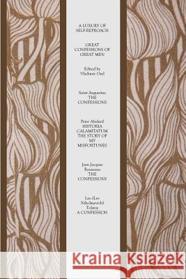 A Luxury of Self-Reproach: Great Confessions of Great Men St Augustine Peter Abelard Jean Jacques Rousseau 9781770830899