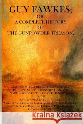 Guy Fawkes: A Complete History of the Gunpowder Treason Rev Thomas Lathbur 9781770830912 Theophania Publishing