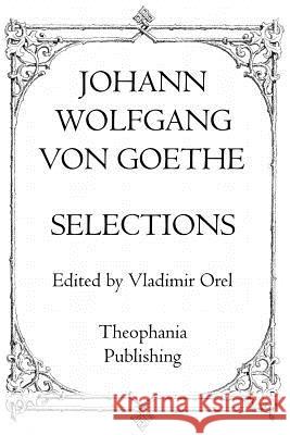 Johann Wolfgang Von Goethe: Selections Johann Wolfgang Vo 9781770831322 Theophania Publishing