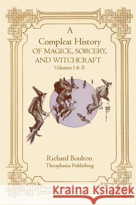 A Compleate History of Magick, Sorcery, and Witchcraft Richard Boulton 9781770831605 Theophania Publishing