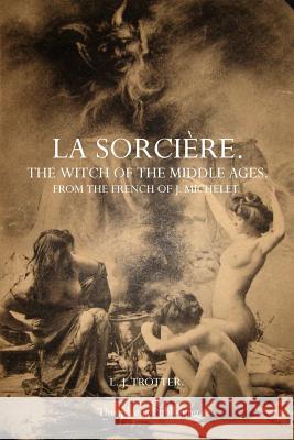 La Sorcière: The Witch of the Middle Ages Michelet, J. 9781770831636 Theophania Publishing